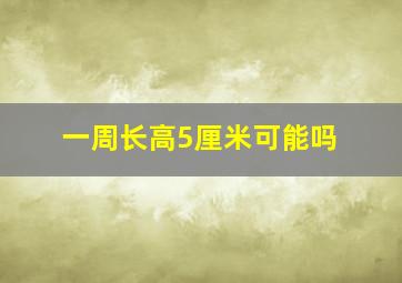 一周长高5厘米可能吗