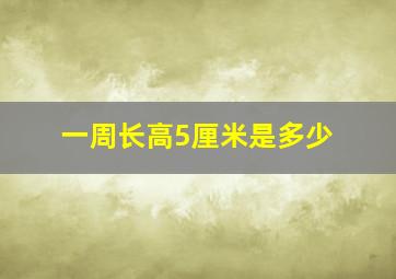 一周长高5厘米是多少