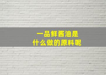 一品鲜酱油是什么做的原料呢