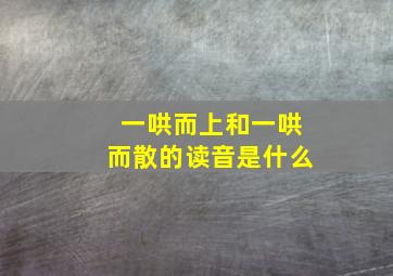 一哄而上和一哄而散的读音是什么