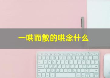 一哄而散的哄念什么