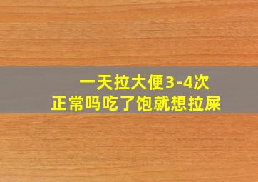 一天拉大便3-4次正常吗吃了饱就想拉屎