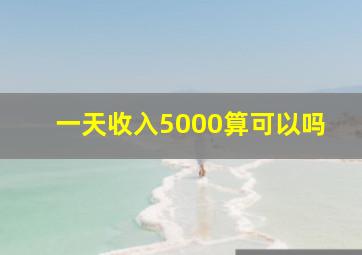 一天收入5000算可以吗