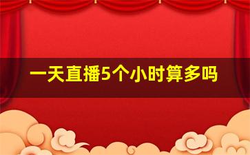 一天直播5个小时算多吗