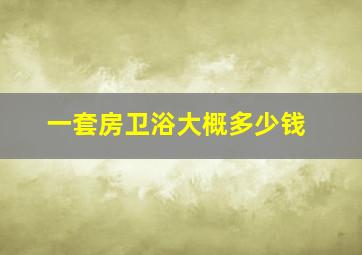 一套房卫浴大概多少钱