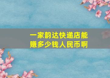 一家韵达快递店能赚多少钱人民币啊