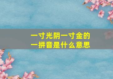 一寸光阴一寸金的一拼音是什么意思