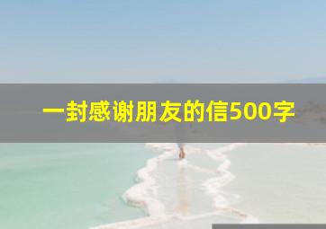 一封感谢朋友的信500字