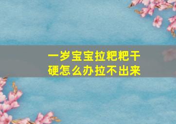 一岁宝宝拉粑粑干硬怎么办拉不出来