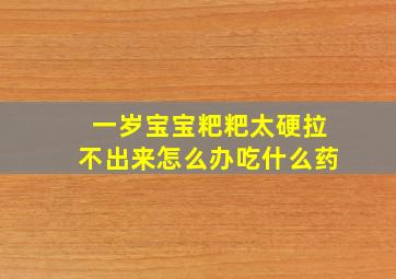 一岁宝宝粑粑太硬拉不出来怎么办吃什么药