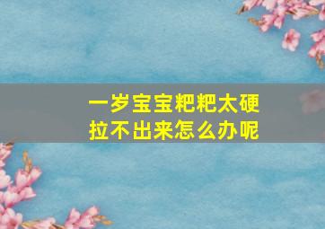 一岁宝宝粑粑太硬拉不出来怎么办呢