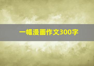 一幅漫画作文300字