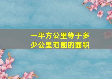 一平方公里等于多少公里范围的面积