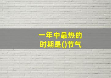 一年中最热的时期是()节气