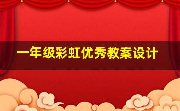 一年级彩虹优秀教案设计