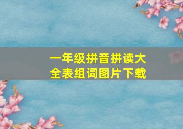 一年级拼音拼读大全表组词图片下载