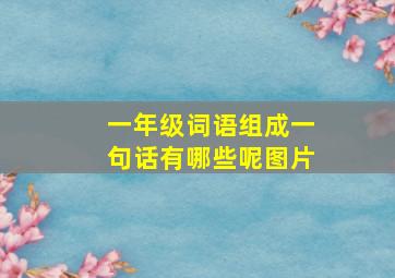 一年级词语组成一句话有哪些呢图片