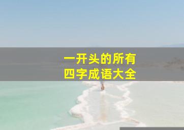 一开头的所有四字成语大全