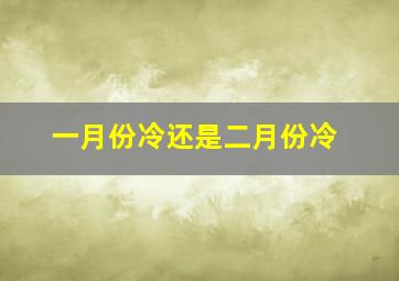 一月份冷还是二月份冷