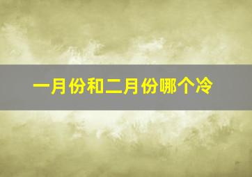 一月份和二月份哪个冷