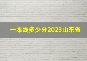 一本线多少分2023山东省