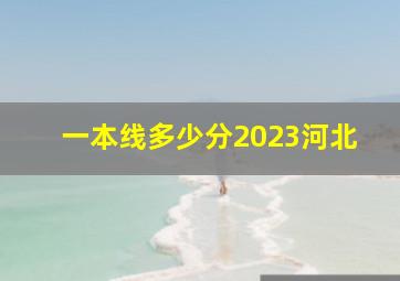 一本线多少分2023河北