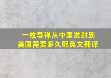 一枚导弹从中国发射到美国需要多久呢英文翻译