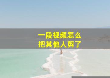 一段视频怎么把其他人剪了