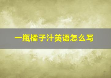 一瓶橘子汁英语怎么写