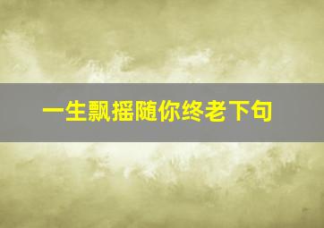 一生飘摇随你终老下句