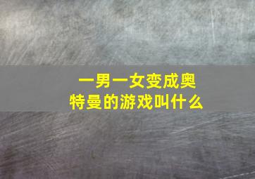 一男一女变成奥特曼的游戏叫什么