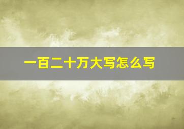 一百二十万大写怎么写