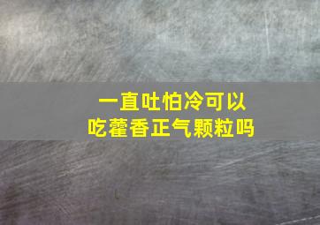 一直吐怕冷可以吃藿香正气颗粒吗