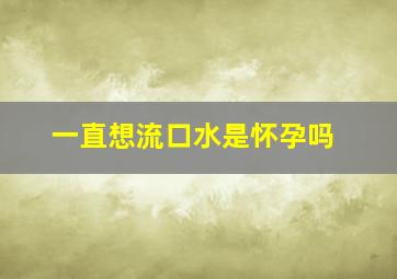 一直想流口水是怀孕吗