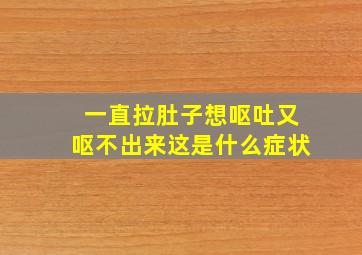 一直拉肚子想呕吐又呕不出来这是什么症状