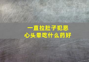 一直拉肚子犯恶心头晕吃什么药好