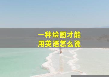 一种绘画才能用英语怎么说