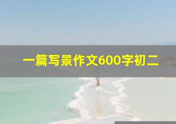 一篇写景作文600字初二