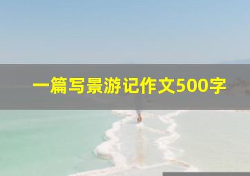 一篇写景游记作文500字