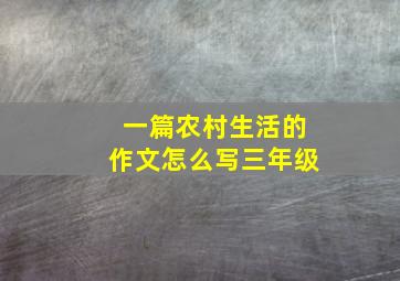 一篇农村生活的作文怎么写三年级