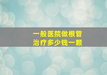 一般医院做根管治疗多少钱一颗