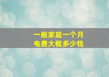 一般家庭一个月电费大概多少钱