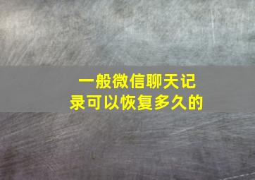 一般微信聊天记录可以恢复多久的