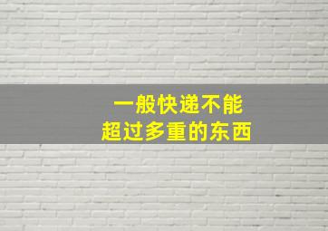 一般快递不能超过多重的东西