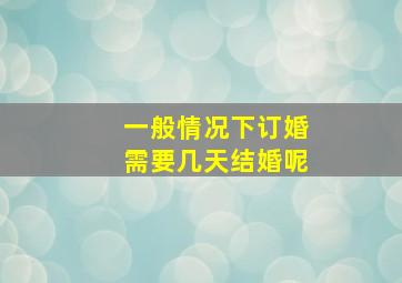 一般情况下订婚需要几天结婚呢