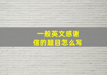 一般英文感谢信的题目怎么写