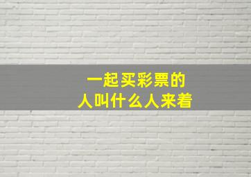 一起买彩票的人叫什么人来着