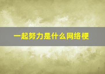 一起努力是什么网络梗