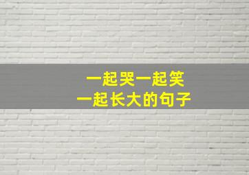 一起哭一起笑一起长大的句子