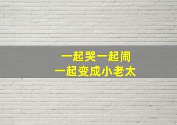 一起哭一起闹一起变成小老太